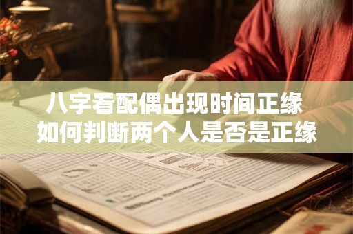 八字看配偶出现时间正缘 如何判断两个人是否是正缘