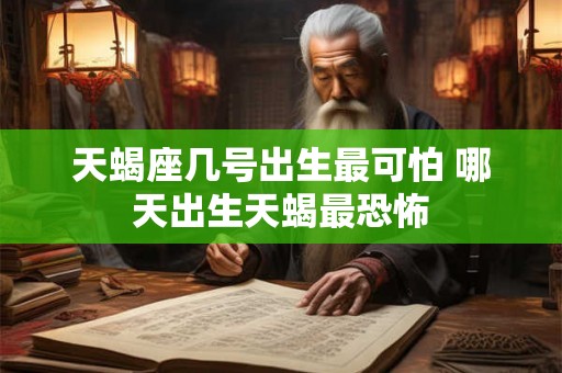 天蝎座几号出生最可怕 哪天出生天蝎最恐怖