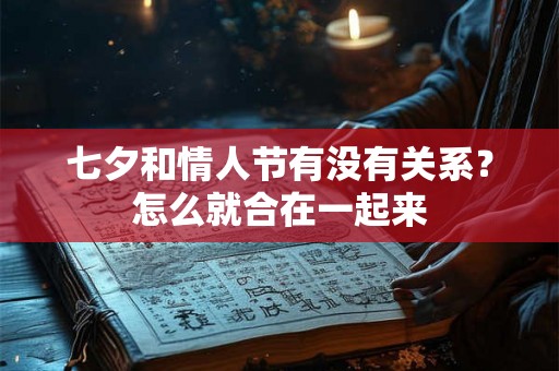 七夕和情人节有没有关系？怎么就合在一起来