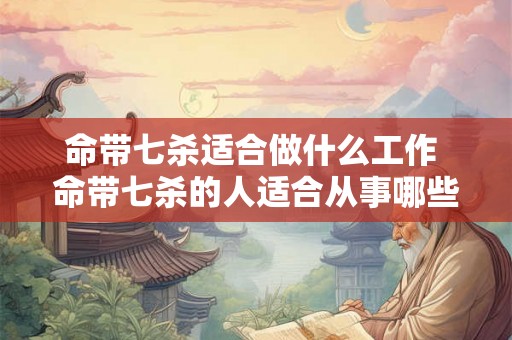 命带七杀适合做什么工作 命带七杀的人适合从事哪些职业