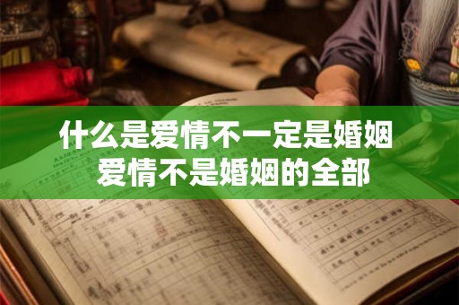 什么是爱情不一定是婚姻  爱情不是婚姻的全部