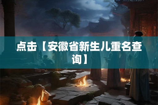 点击【安徽省新生儿重名查询】