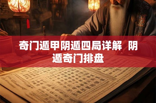 奇门遁甲阴遁四局详解  阴遁奇门排盘