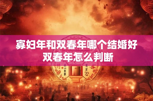 寡妇年和双春年哪个结婚好 双春年怎么判断 寡妇年和双春年哪个结婚好 双春年怎么判断
