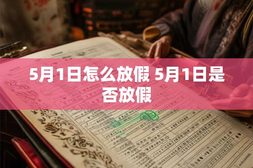 5月1日怎么放假 5月1日是否放假 5月1日怎么放假 5月1日是否放假