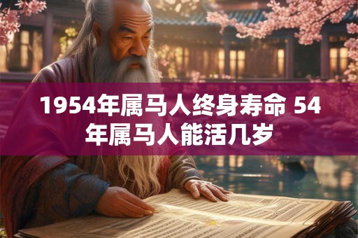 1954年属马人终身寿命 54年属马人能活几岁