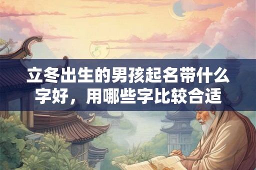立冬出生的男孩起名带什么字好，用哪些字比较合适