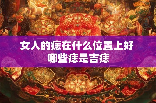 女人的痣在什么位置上好 哪些痣是吉痣
