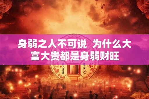 身弱之人不可说  为什么大富大贵都是身弱财旺