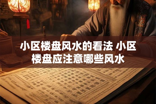 小区楼盘风水的看法 小区楼盘应注意哪些风水