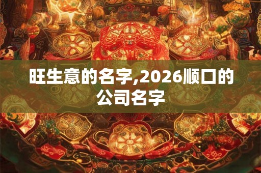旺生意的名字,2026顺口的公司名字