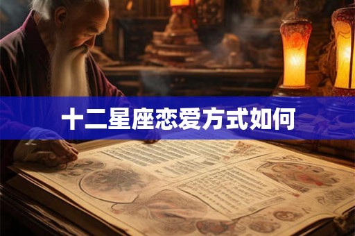 十二星座恋爱方式如何