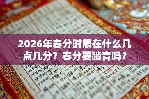 2026年春分时辰在什么几点几分？春分要踏青吗？