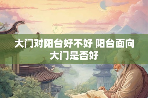 大门对阳台好不好 阳台面向大门是否好