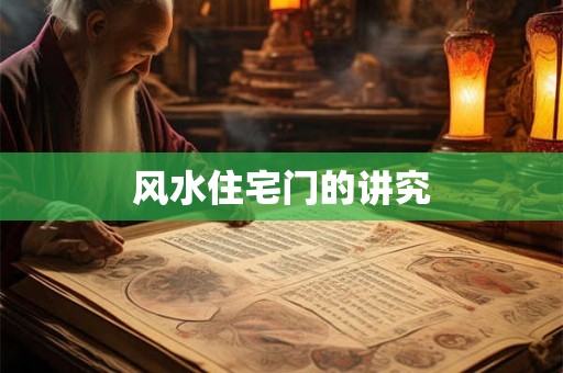 风水住宅门的讲究 风水住宅门的讲究