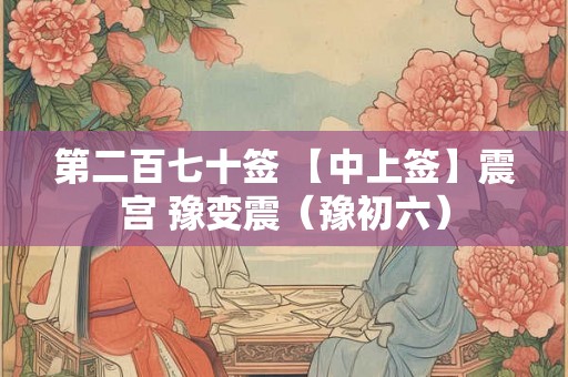 第二百七十签 【中上签】震宫 豫变震(豫初六) 第二百七十签 【中上签】震宫 豫变震(豫初六)