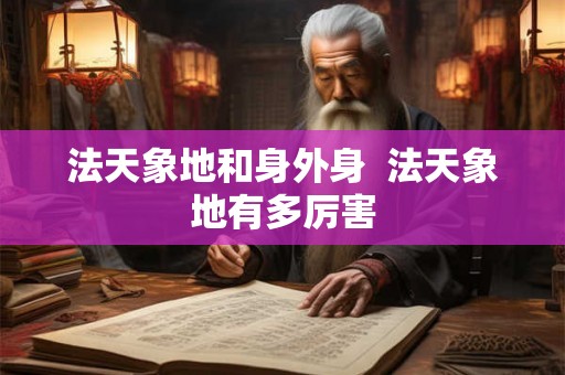 法天象地和身外身  法天象地有多厉害