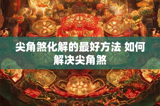 尖角煞化解的最好方法 如何解决尖角煞