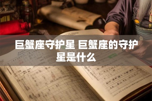 巨蟹座守护星 巨蟹座的守护星是什么