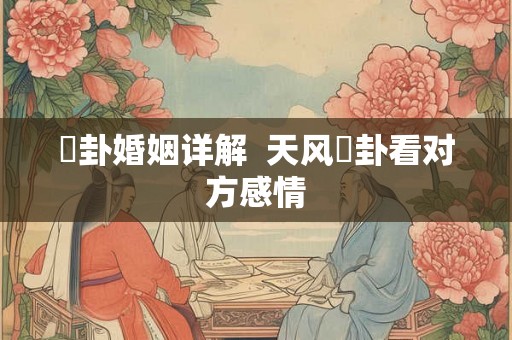 姤卦婚姻详解  天风姤卦看对方感情