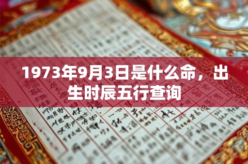 1973年9月3日是什么命,出生时辰五行查询 1973年9月3日是什么命,出生时辰五行查询