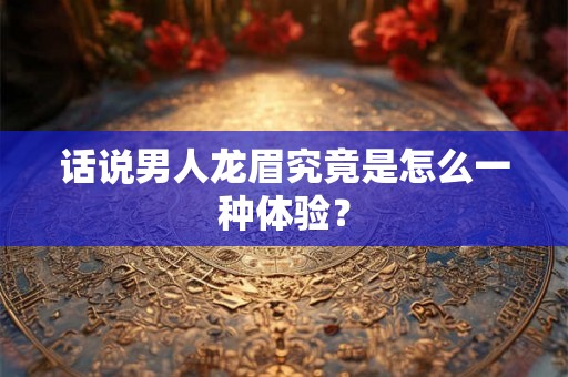 话说男人龙眉究竟是怎么一种体验？