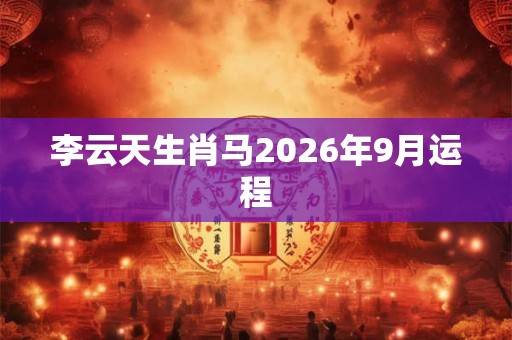 李云天生肖马2026年9月运程