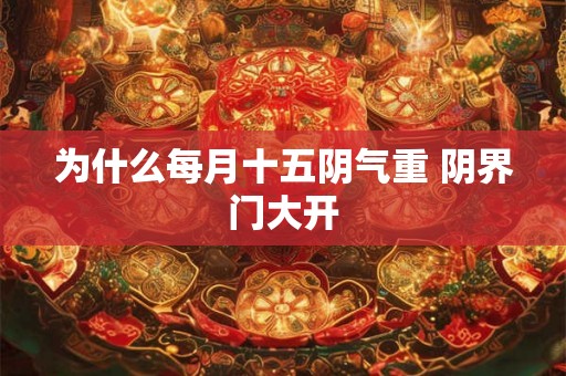 为什么每月十五阴气重 阴界门大开 为什么每月十五阴气重 阴界门大开