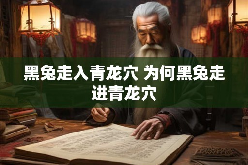 黑兔走入青龙穴 为何黑兔走进青龙穴