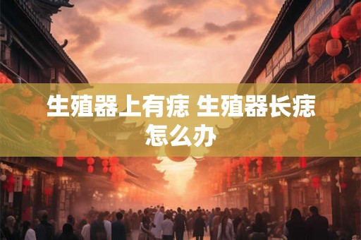 生殖器上有痣 生殖器长痣怎么办