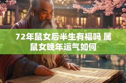 72年鼠女后半生有福吗 属鼠女晚年运气如何 72年鼠女后半生有福吗 属鼠女晚年运气如何