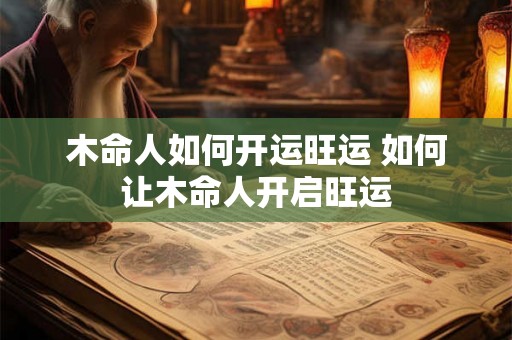 木命人如何开运旺运 如何让木命人开启旺运