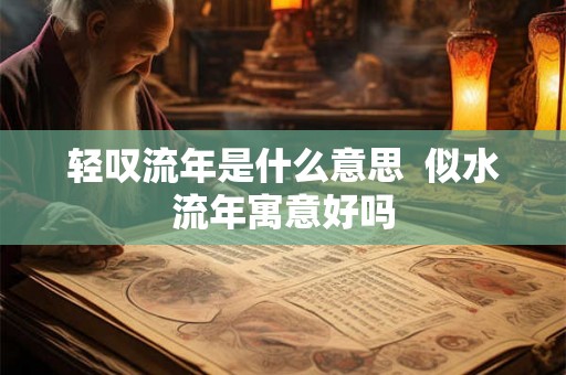 轻叹流年是什么意思  似水流年寓意好吗