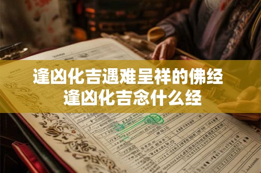 逢凶化吉遇难呈祥的佛经  逢凶化吉念什么经