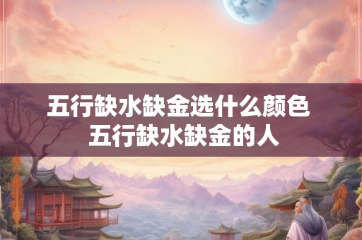 五行缺水缺金选什么颜色  五行缺水缺金的人