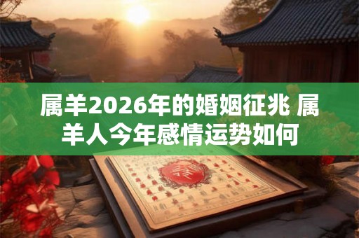属羊2026年的婚姻征兆 属羊人今年感情运势如何