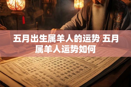 五月出生属羊人的运势 五月属羊人运势如何