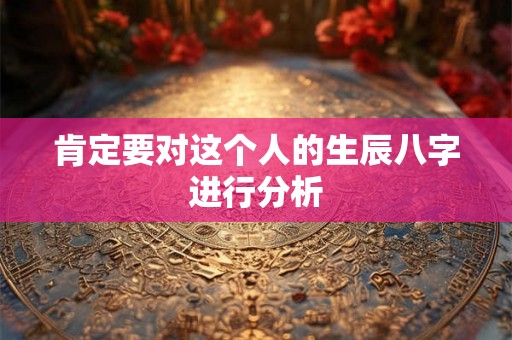 肯定要对这个人的生辰八字进行分析