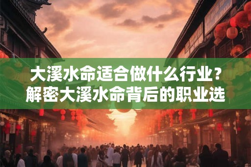 大溪水命适合做什么行业？解密大溪水命背后的职业选择