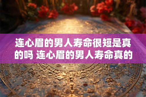 连心眉的男人寿命很短是真的吗 连心眉的男人寿命真的比正常人短吗