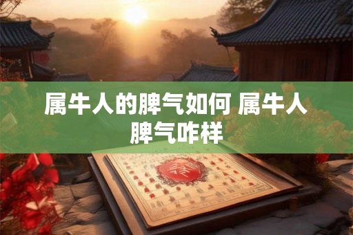 属牛人的脾气如何 属牛人脾气咋样