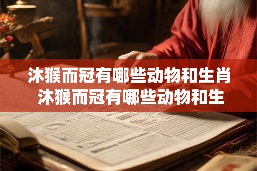 沐猴而冠有哪些动物和生肖 沐猴而冠有哪些动物和生肖有关