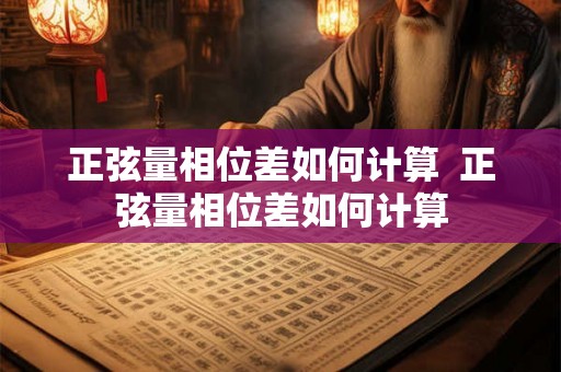 正弦量相位差如何计算  正弦量相位差如何计算