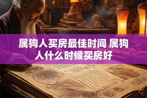 属狗人买房最佳时间 属狗人什么时候买房好