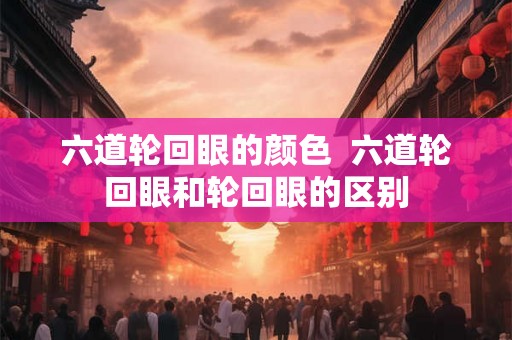 六道轮回眼的颜色 六道轮回眼和轮回眼的区别 六道轮回眼的颜色 六道轮回眼和轮回眼的区别