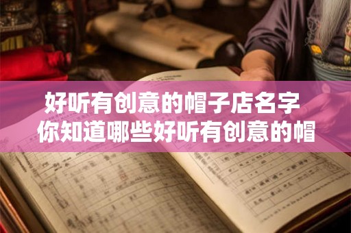 好听有创意的帽子店名字 你知道哪些好听有创意的帽子店名字吗