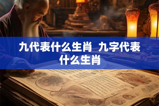 九代表什么生肖  九字代表什么生肖