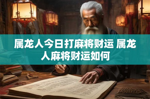 属龙人今日打麻将财运 属龙人麻将财运如何