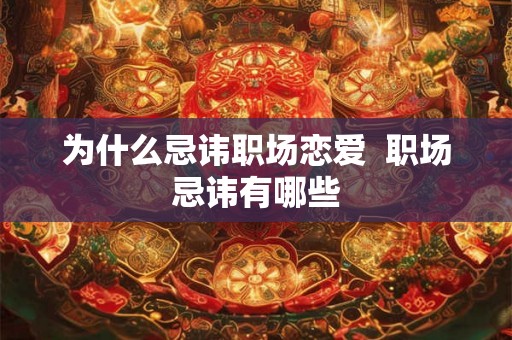 为什么忌讳职场恋爱  职场忌讳有哪些