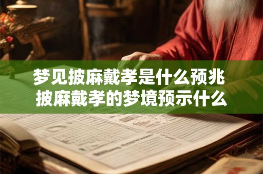 梦见披麻戴孝是什么预兆 披麻戴孝的梦境预示什么